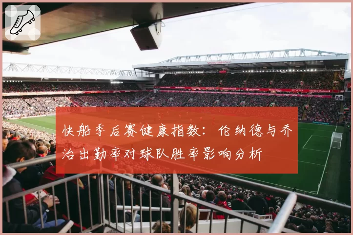 快船季后赛健康指数:伦纳德与乔治出勤率对球队胜率影响分析