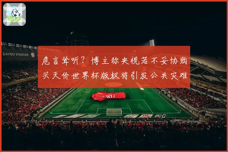 危言耸听?博主称央视若不妥协购买天价世界杯版权将引发公共灾难