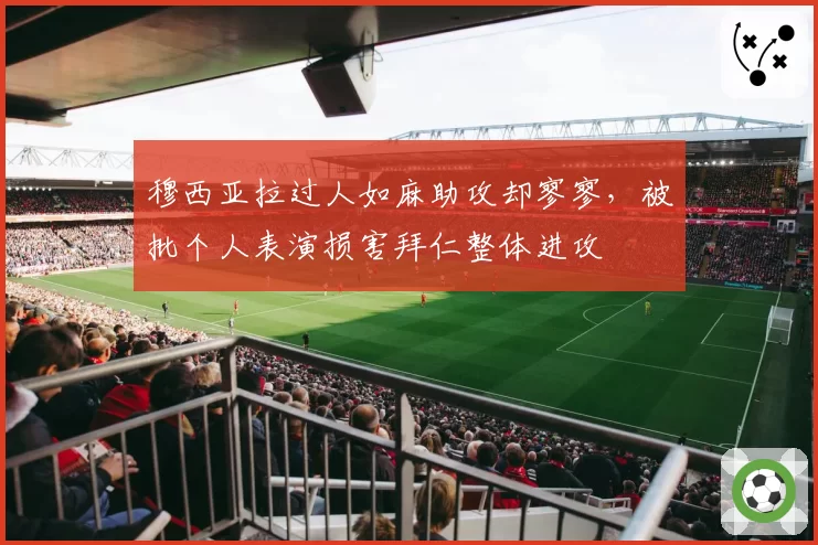 穆西亚拉过人如麻助攻却寥寥,被批个人表演损害拜仁整体进攻