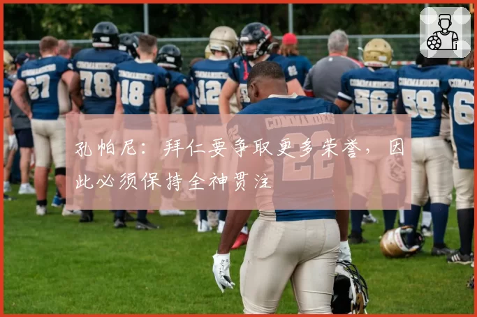 孔帕尼：拜仁要争取更多荣誉，因此必须保持全神贯注