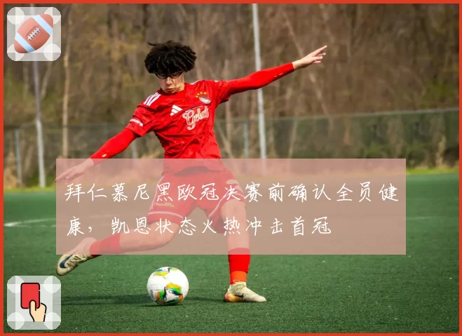 拜仁慕尼黑欧冠决赛前确认全员健康,凯恩状态火热冲击首冠