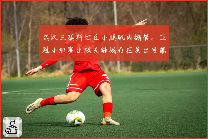 武汉三镇斯坦丘小腿肌肉撕裂，亚冠小组赛出线关键战存在复出可能