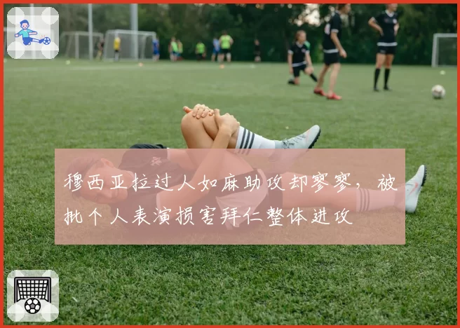 穆西亚拉过人如麻助攻却寥寥,被批个人表演损害拜仁整体进攻