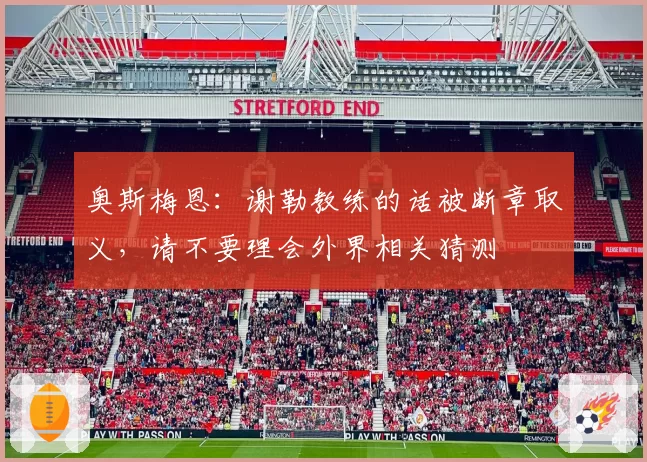 奥斯梅恩：谢勒教练的话被断章取义，请不要理会外界相关猜测
