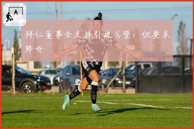 拜仁董事会支持引进戈登,但要求降价