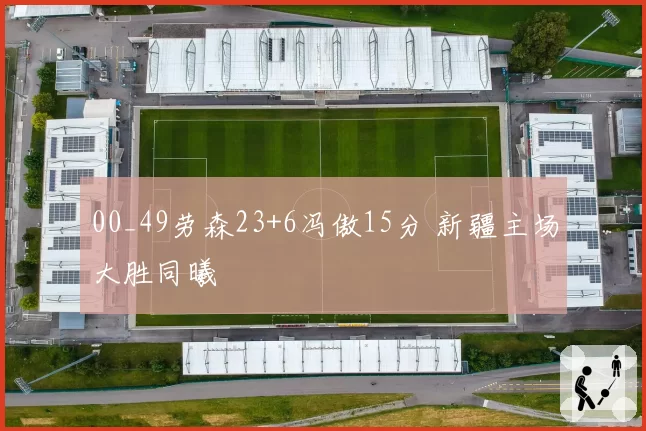 00_49劳森23+6冯傲15分 新疆主场大胜同曦