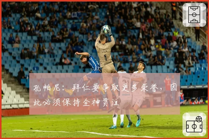 孔帕尼：拜仁要争取更多荣誉，因此必须保持全神贯注